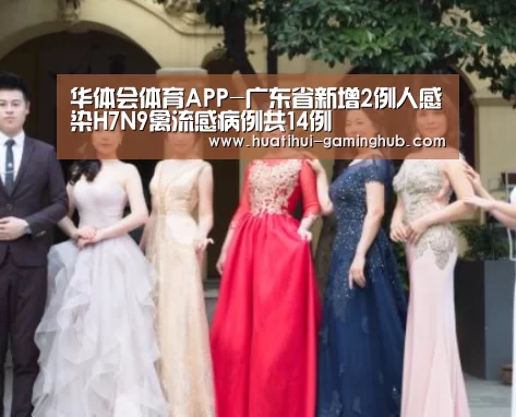 华体会体育APP-广东省新增2例人感染H7N9禽流感病例共14例(图2) 华体会体育APP