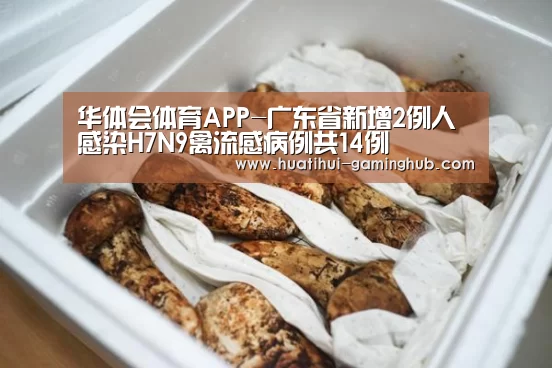 华体会体育APP-广东省新增2例人感染H7N9禽流感病例共14例(图1) 华体会体育赛事直播
