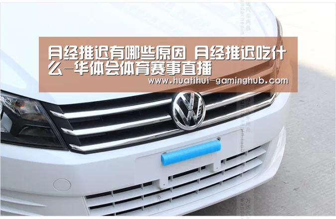 月经推迟有哪些原因 月经推迟吃什么-华体会体育赛事直播(图1) 华体会篮球竞猜