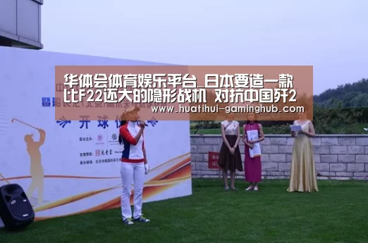 华体会体育娱乐平台_日本要造一款比F22还大的隐形战机 对抗中国歼20(图2) 华体会体育赛事直播